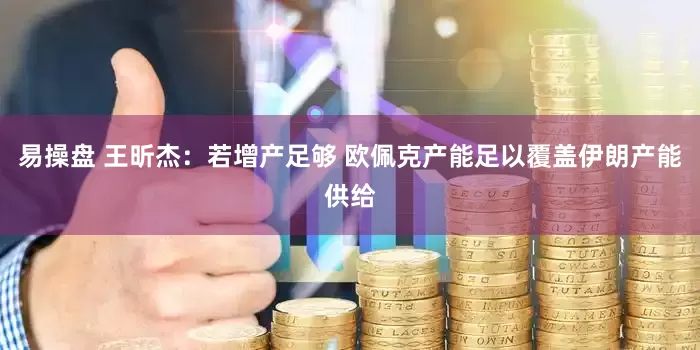 易操盘 王昕杰：若增产足够 欧佩克产能足以覆盖伊朗产能供给