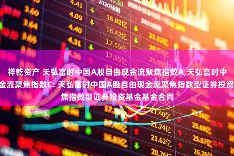 祥乾资产 天弘富时中国A股自由现金流聚焦指数A,天弘富时中国A股自由现金流聚焦指数C: 天弘富时中国A股自由现金流聚焦指数型证券投资基金基金合同