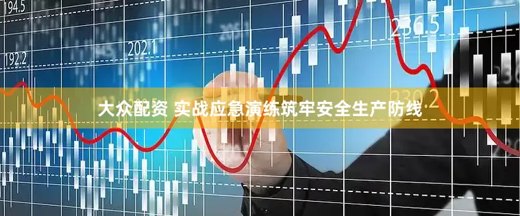 大众配资 实战应急演练筑牢安全生产防线