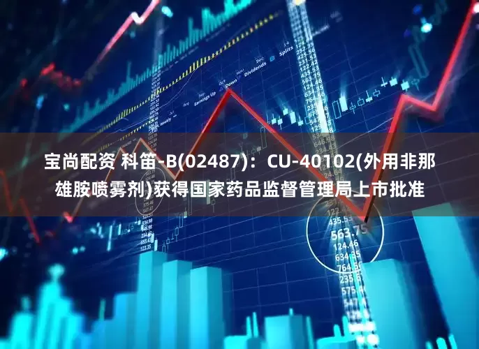 宝尚配资 科笛-B(02487)：CU-40102(外用非那雄胺喷雾剂)获得国家药品监督管理局上市批准