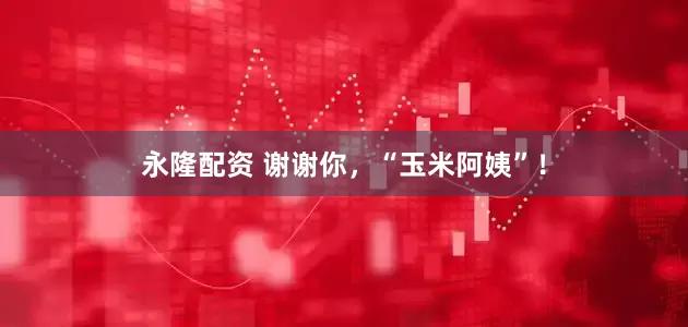 永隆配资 谢谢你，“玉米阿姨”！