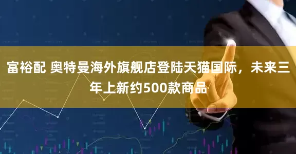 富裕配 奥特曼海外旗舰店登陆天猫国际，未来三年上新约500款商品