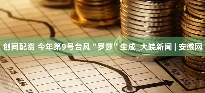 创同配资 今年第9号台风“罗莎”生成_大皖新闻 | 安徽网