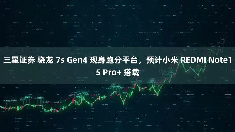 三星证券 骁龙 7s Gen4 现身跑分平台，预计小米 REDMI Note15 Pro+ 搭载