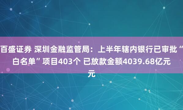 百盛证券 深圳金融监管局：上半年辖内银行已审批“白名单”项目403个 已放款金额4039.68亿元