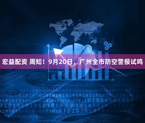 宏益配资 周知！9月20日，广州全市防空警报试鸣