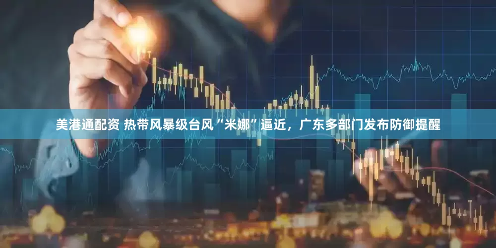 美港通配资 热带风暴级台风“米娜”逼近，广东多部门发布防御提醒