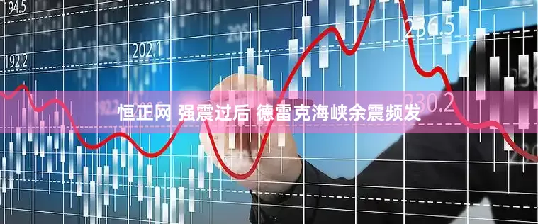 恒正网 强震过后 德雷克海峡余震频发