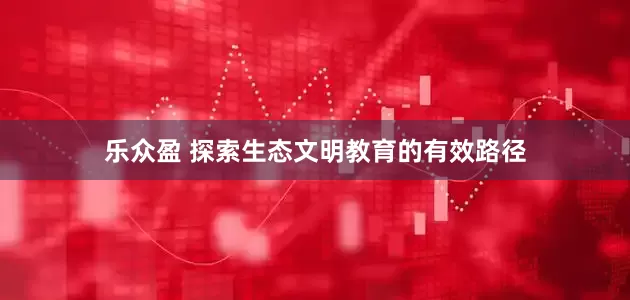 乐众盈 探索生态文明教育的有效路径