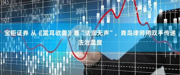 宝钜证券 从《震耳欲聋》看“法润无声”，青岛律师用双手传递法治温度
