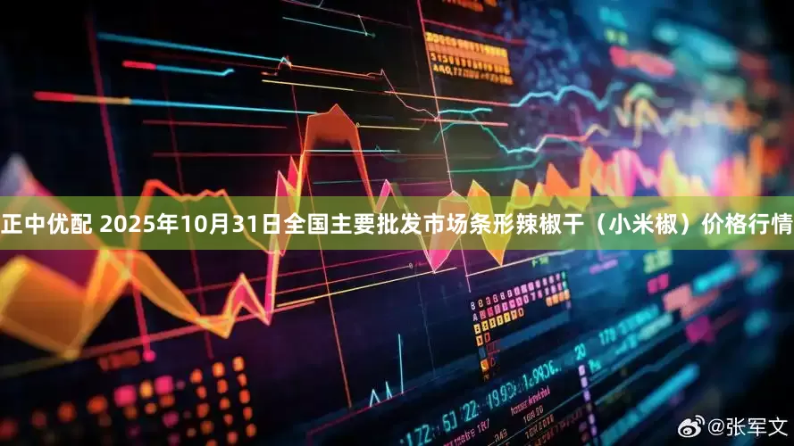 正中优配 2025年10月31日全国主要批发市场条形辣椒干（小米椒）价格行情