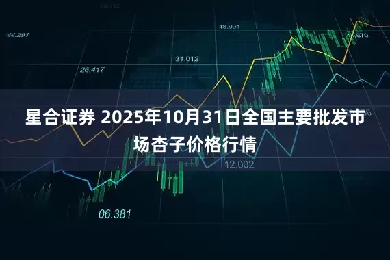 星合证券 2025年10月31日全国主要批发市场杏子价格行情