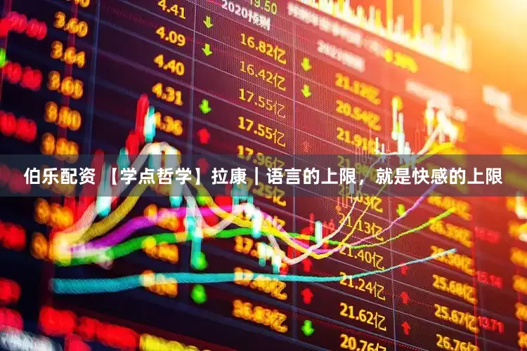 伯乐配资 【学点哲学】拉康｜语言的上限，就是快感的上限