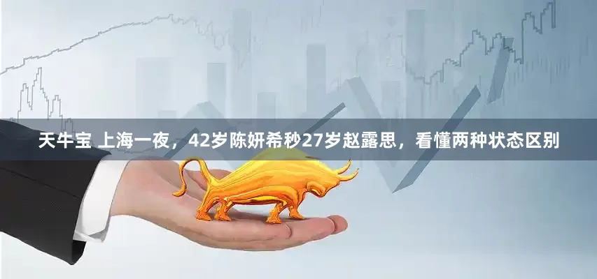 天牛宝 上海一夜，42岁陈妍希秒27岁赵露思，看懂两种状态区别