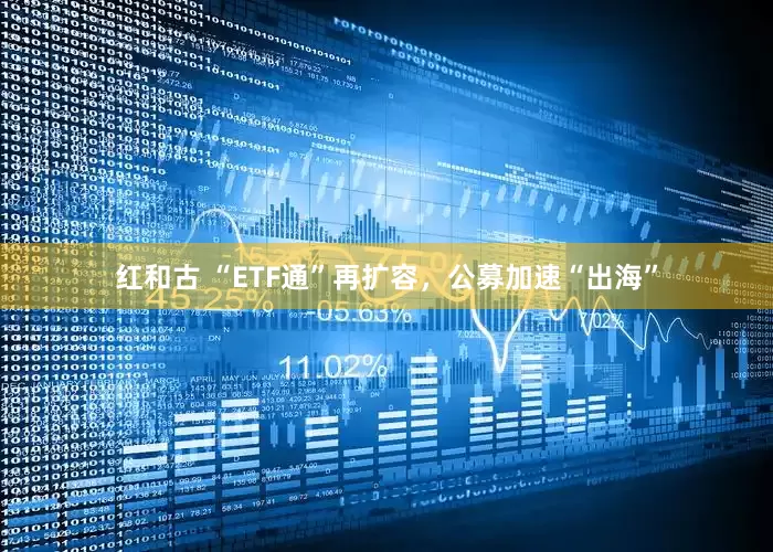 红和古 “ETF通”再扩容，公募加速“出海”