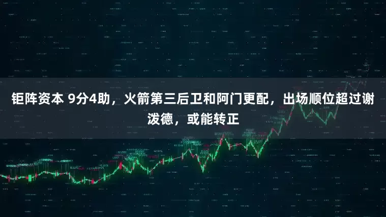钜阵资本 9分4助，火箭第三后卫和阿门更配，出场顺位超过谢泼德，或能转正