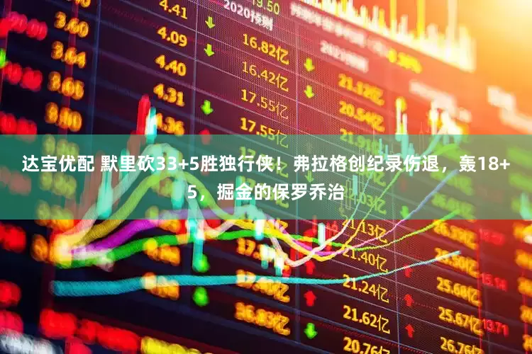 达宝优配 默里砍33+5胜独行侠！弗拉格创纪录伤退，轰18+5，掘金的保罗乔治