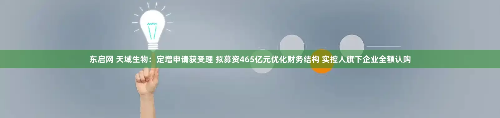 东启网 天域生物：定增申请获受理 拟募资465亿元优化财务结构 实控人旗下企业全额认购