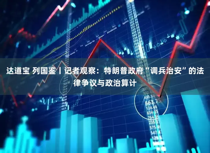达道宝 列国鉴丨记者观察：特朗普政府“调兵治安”的法律争议与政治算计