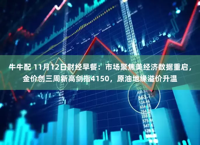 牛牛配 11月12日财经早餐：市场聚焦美经济数据重启，金价创三周新高剑指4150，原油地缘溢价升温